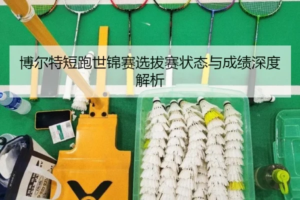 博尔特短跑世锦赛选拔赛状态与成绩深度解析